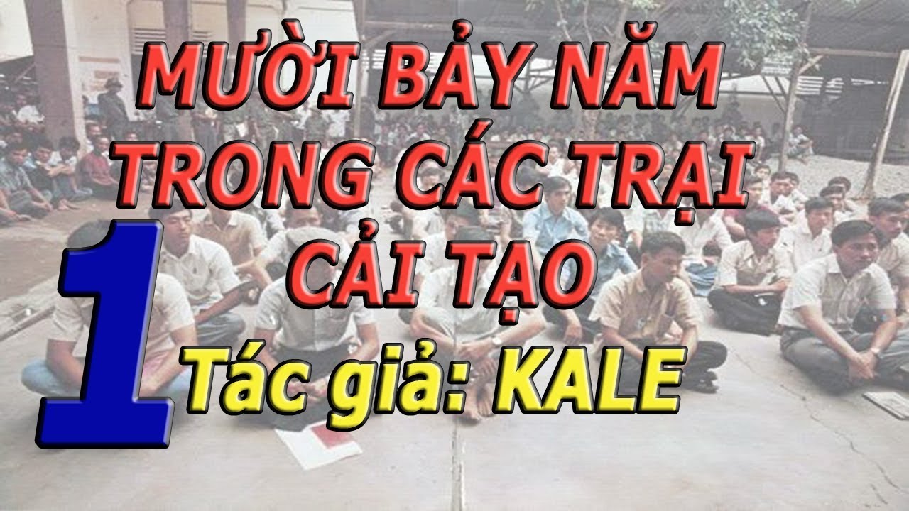 Phần 1/19 | Mười Bảy Năm Trong Các Trại Cải Tạo- Kale.