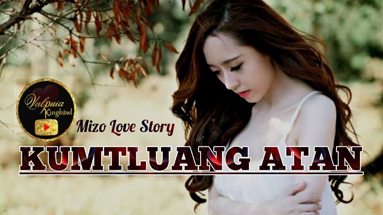KUMTLUANG ATAN (Mizo Love Story) Ziaktu : Aaron Malsawmdawngzuala