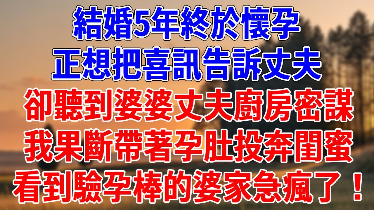 結婚5年終於懷孕，正想把喜訊告訴丈夫。卻聽到婆婆丈夫廚房密謀，我果斷帶著孕肚投奔閨蜜，看到驗孕棒的婆家急瘋了！