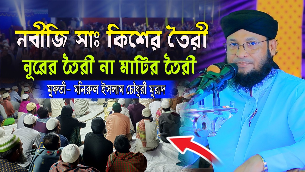 নবীজি সাঃ কি নূরের তৈরী না মাটির তৈরি। মুফতী মনিরুল ইসলাম চৌধুরী মুরাদ