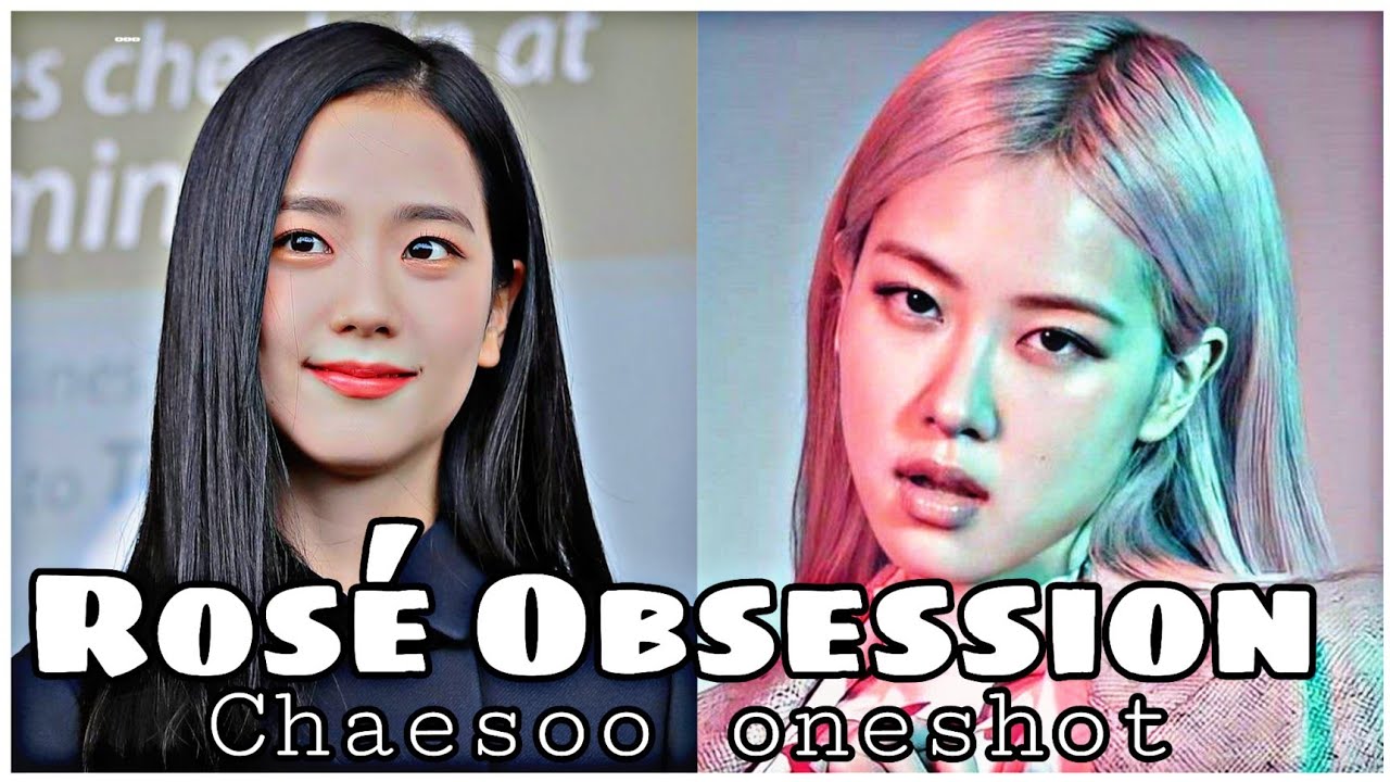 ROSÉ OBSESSION 2/2 | ChaeSoo ONESHOT  FT. JenLisa & SeulRene | JISOO TOP | ChaeSoo_Author