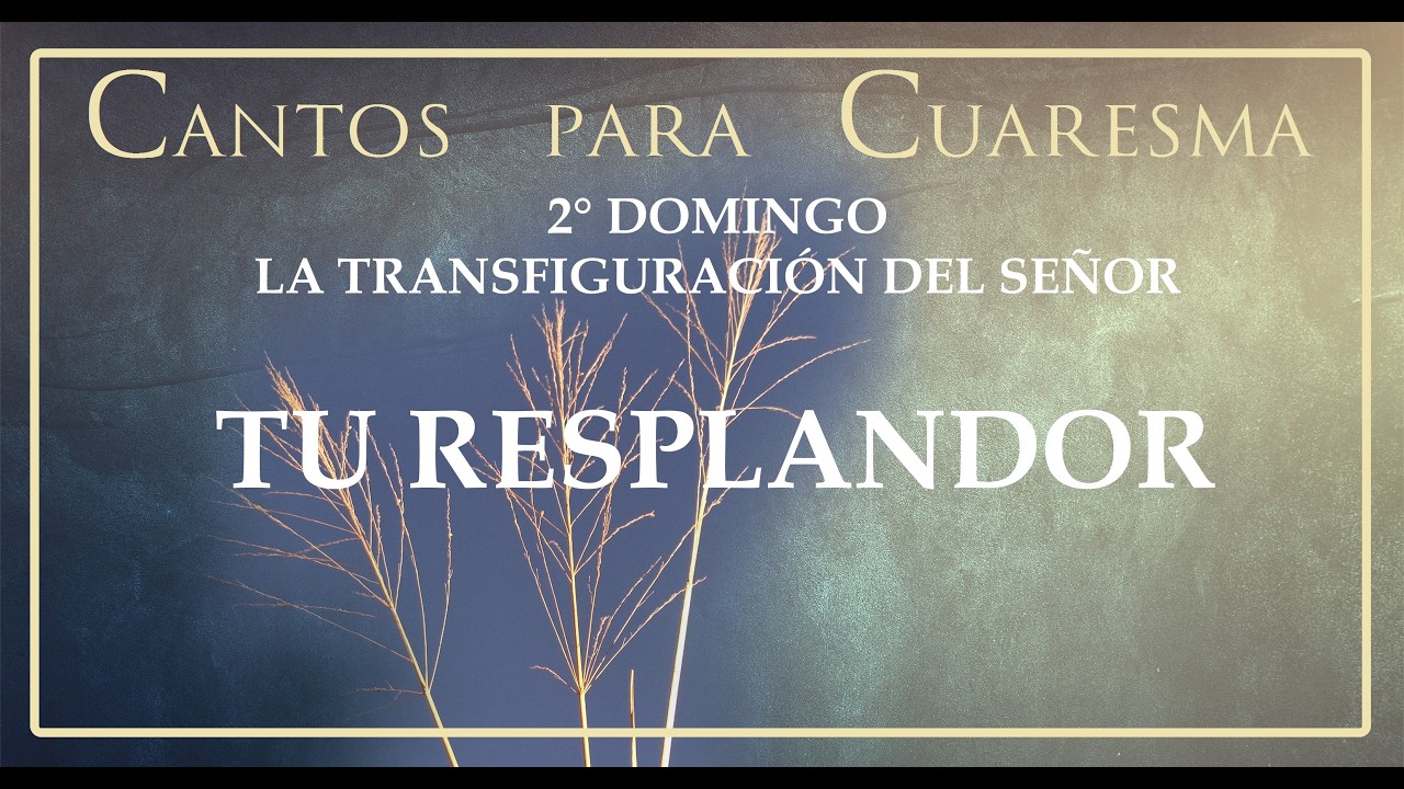 CANTO PARA 2° DOMINGO DE CUARESMA  - FIESTA DE LA TRANSFIGURACIÓN  - TU RESPLANDOR