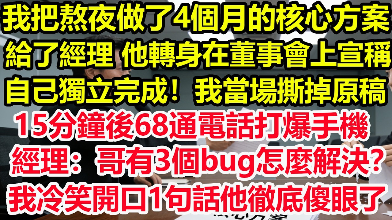 我把熬夜做了4個月的核心方案給了經理，他轉身在董事會上宣稱自己獨立完成！我當場撕掉原稿，15分鐘後68通電話打爆手機，經理：哥有3個bug怎麼解決？我冷笑開口1句話他徹底傻眼了！#情感 #爽文 #職場