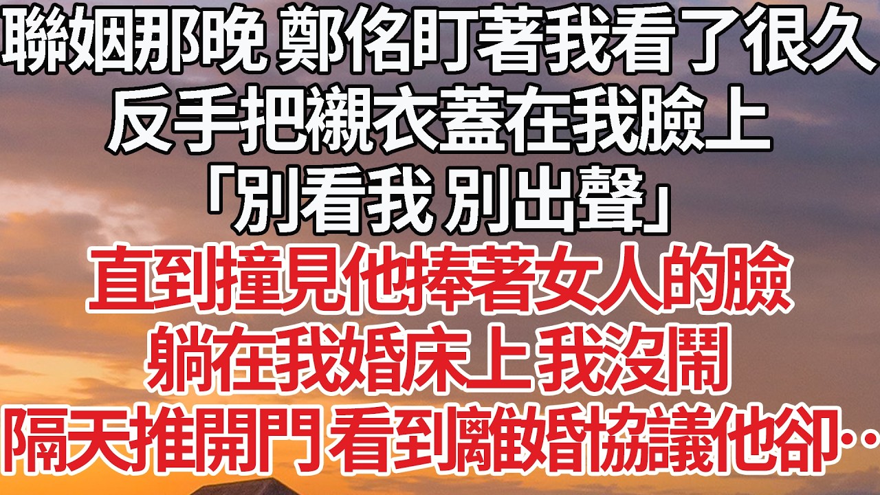 【完結】聯姻那晚 鄭佲盯著我看了很久，反手把襯衣蓋在我臉上，「別看我 別出聲」直到撞見他捧著女人的臉，躺在我婚床上 我沒鬧，隔天推開門 看到離婚協議他卻…#婚姻 #豪门 #情感