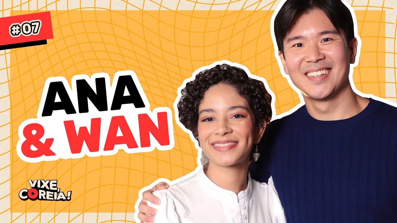 ANA & WAN | VIXE, COREIA! #07