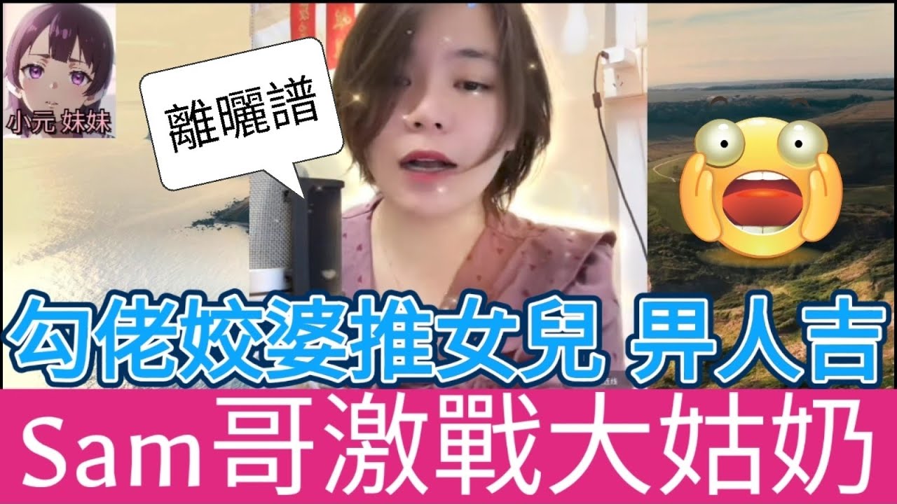 Sam哥激戰大姑奶！發姣勾佬，推女兒畀人搞| 小元 最新直播 B #小元姐姐 #小圓感情分享 #小元妹妹