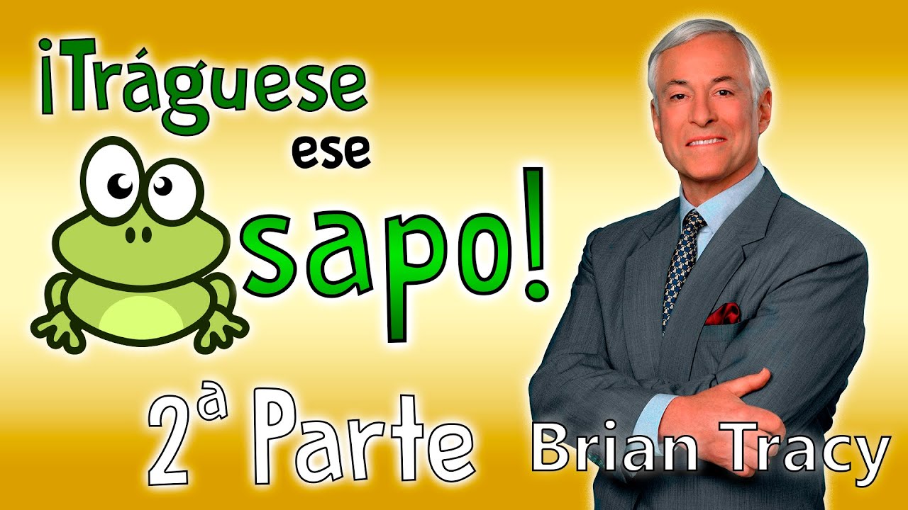 Tráguese ese Sapo, 2º Parte -  Brian Tracy - Resumen del libro en español