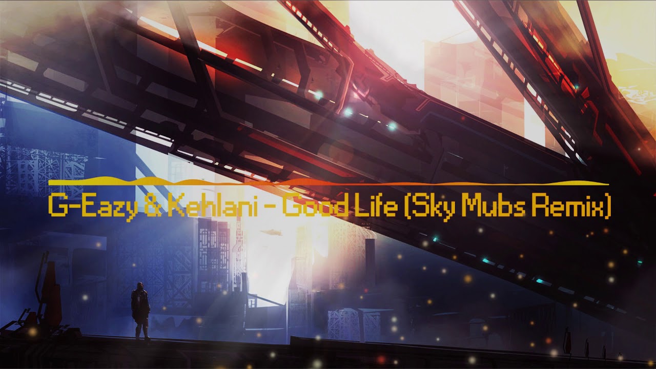 G-Eazy & Kehlani - Good Life (Sky Mubs Remix) [Hybrid Trap]