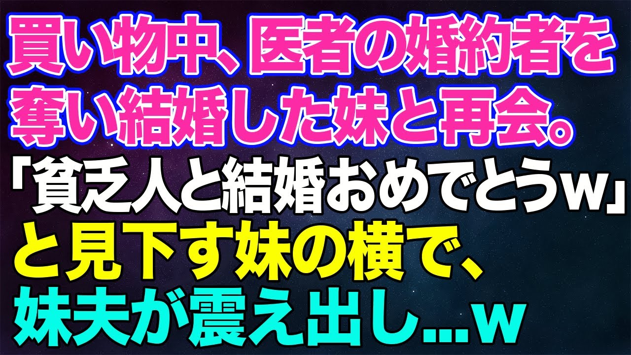 【スカッとする話】夫との買い物中、医者の婚約者を奪った末に結婚した妹と再会。「貧乏人と結婚おめでとうｗ」と見下す妹の横で、妹夫が震え出し…ｗ