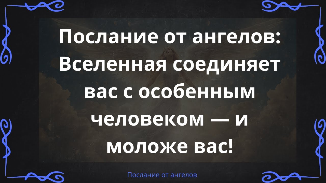 Послание от ангелов: Вселенная соединяет вас с особенным человеком — и моложе вас!