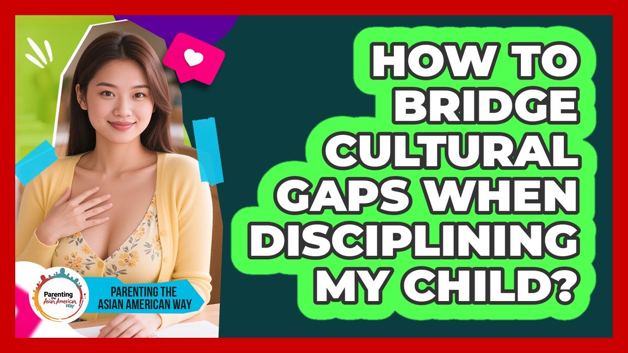 How To Bridge Cultural Gaps When Disciplining My Child?