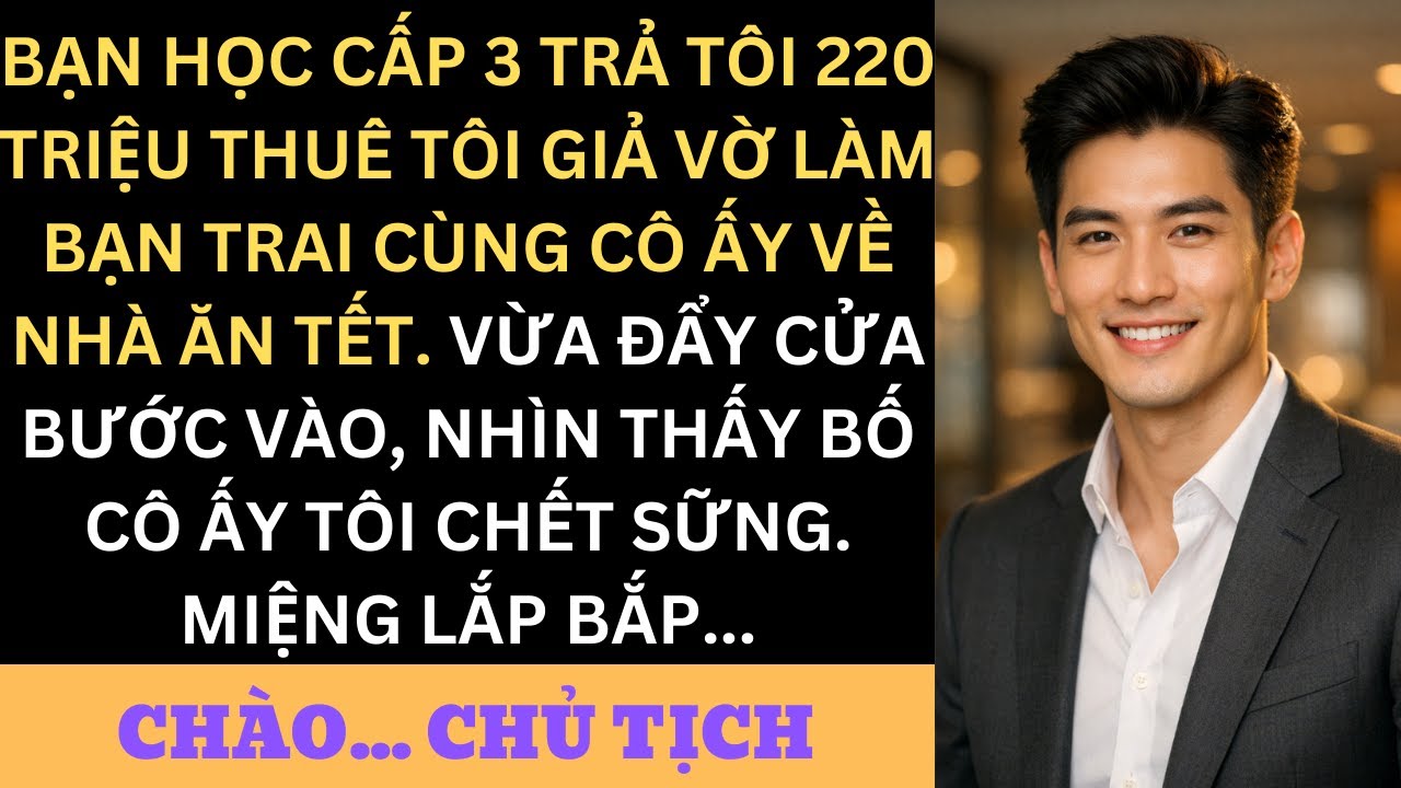 Bạn Học Cũ Trả 220 Triệu Thuê Tôi Làm Bạn Trai Giả Dịp Tết — Ai Ngờ Bố Cô Ấy Chính Là Sếp Tôi