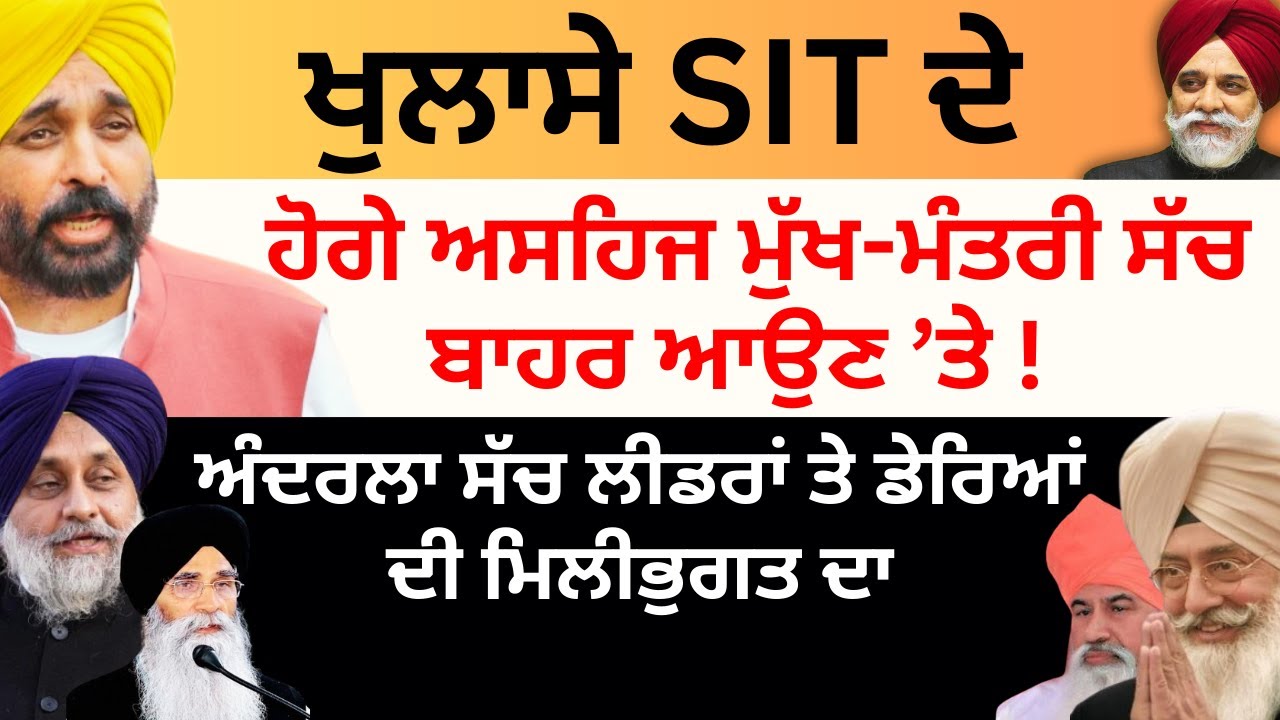 ਖੁਲਾਸੇ SIT ਦੇ  ਹੋਗੇ ਅਸਹਿਜ ਮੁੱਖ-ਮੰਤਰੀ ਸੱਚ ਬਾਹਰ ਆਉਣ ’ਤੇ ! ਅੰਦਰਲਾ ਸੱਚ ਲੀਡਰਾਂ ਤੇ ਡੇਰਿਆਂ ਦੀ ਮਿਲੀਭੁਗਤ ਦਾ