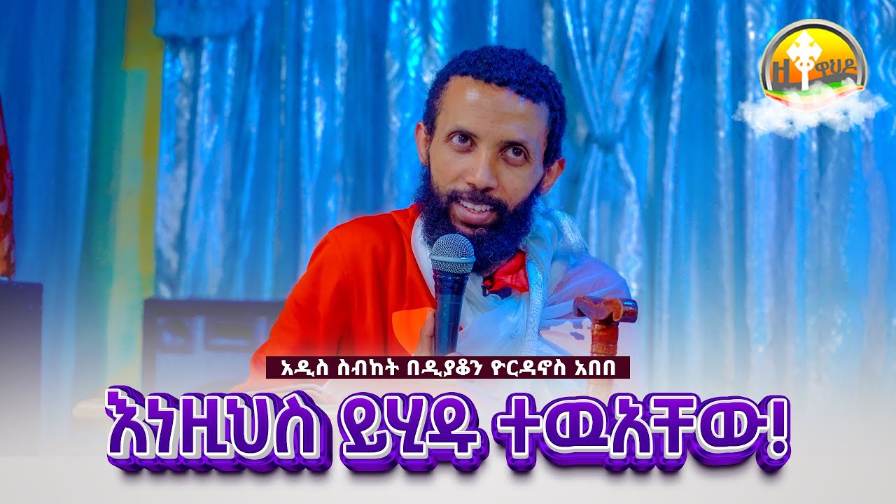 እነዚህስ ይሂዱ ተዉአቸው! አዲስ ስብከት በዲያቆን ዮርዳኖስ አበበ ( deacon yordanos abebe )