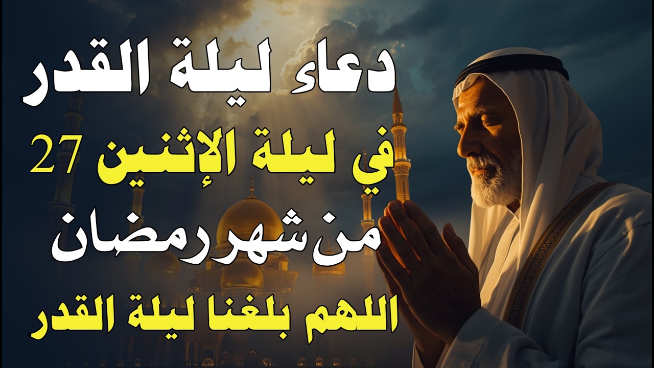 دعاء ليلة القدر ليلة الأثنين 27 رمضان 2026 مكتوب كامل | دعاء ليلة القدر المستجاب لجلب الرزق والفرج