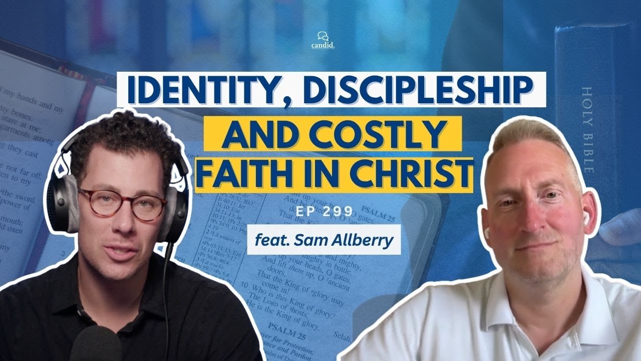 Identity, Discipleship, and Costly Faith in Christ: feat. Sam Allberry | Episode 299