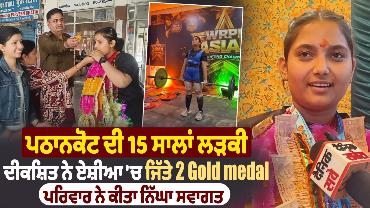 ਪਠਾਨਕੋਟ ਦੀ 15 ਸਾਲਾਂ ਲੜਕੀ ਦੀਕਸ਼ਿਤ ਨੇ ਏਸ਼ੀਆ 'ਚ ਜਿੱਤੇ 2 Gold medal, ਪਰਿਵਾਰ ਨੇ ਕੀਤਾ ਨਿੱਘਾ ਸਵਾਗਤ