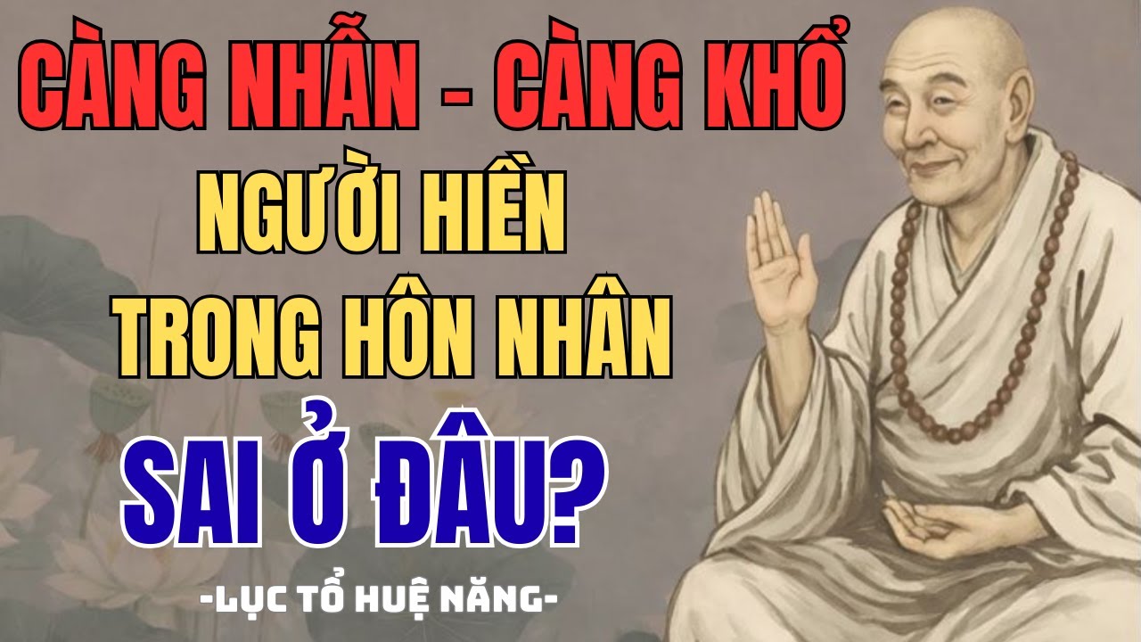 Vì Sao Người Hiền Lành Thường Thiệt Thòi Trong Hôn Nhân?Lục Tổ Huệ Năng Chỉ Ra Gốc Khổ Ít Ai Thấy