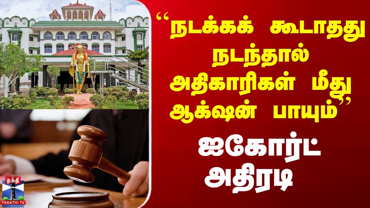 Madurai | ``நடக்கக் கூடாதது நடந்தால் அதிகாரிகள் மீது ஆக்‌ஷன் பாயும்’’ ஐகோர்ட் அதிரடி