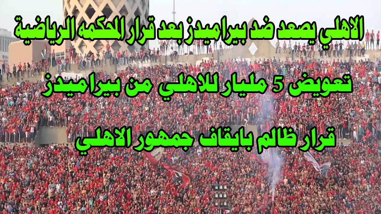 قرار ظالم بايقاف جمهور الاهلي/عاجل تعويض 5 مليار جنيه للاهلي من بيراميدز بعد قرار المحكمه الرياضيه