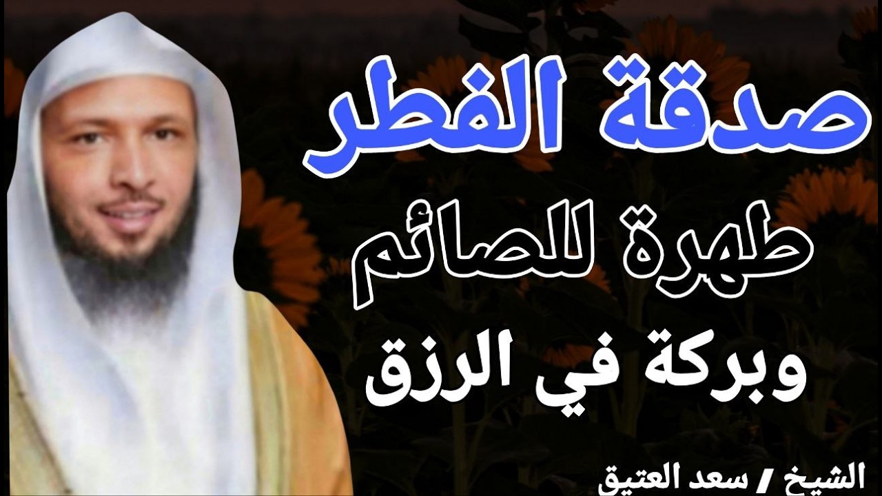 صدقة الفطر .. طهرة للصائم وبركة في الرزق !! الشيخ سعد بن عتيق العتيق