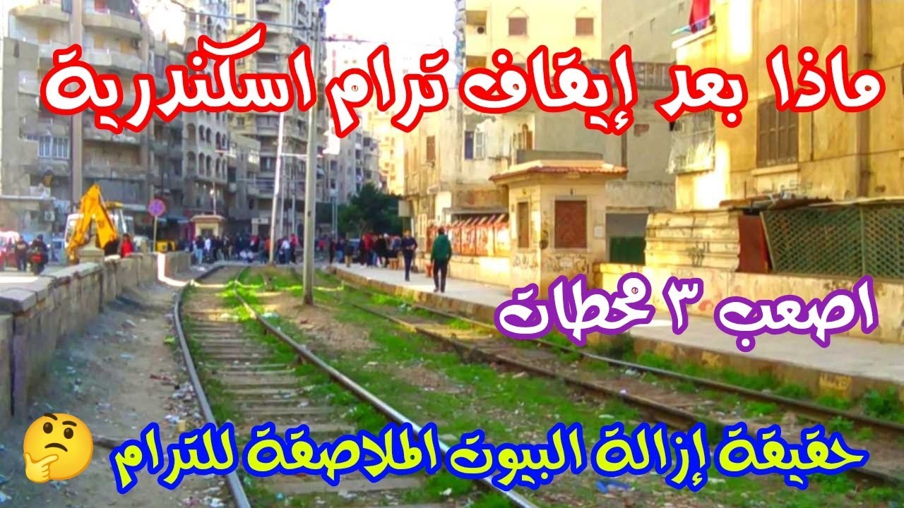 ماذا بعد إيقاف ترام اسكندرية | حقيقة إزالة للبيوت الملاصقة للترام | اسكندريه الان