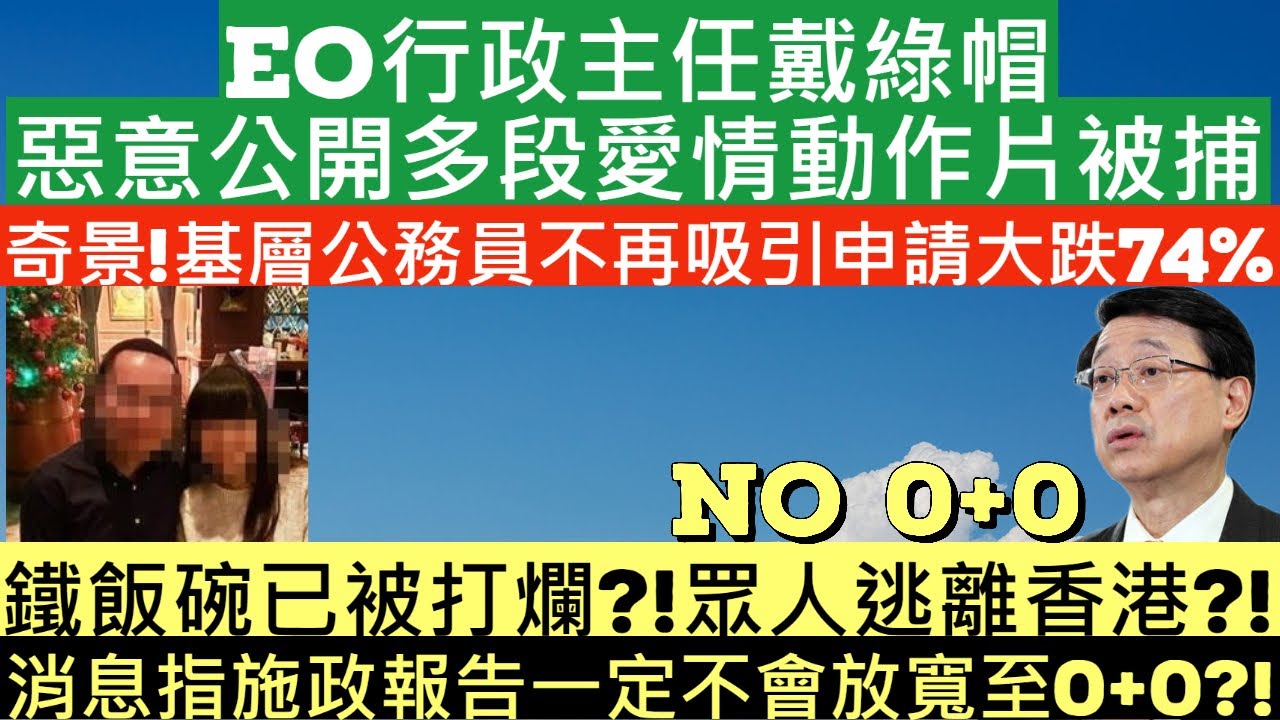 EO行政主任戴綠帽惡意公開多段愛情動作片被捕|奇景!基層公務員不再吸引申請大跌74%|鐵飯碗已被打爛?!眾人逃離香港?!|消息指施政報告一定不會放寬至0+0?!|李家超|井仔點睇