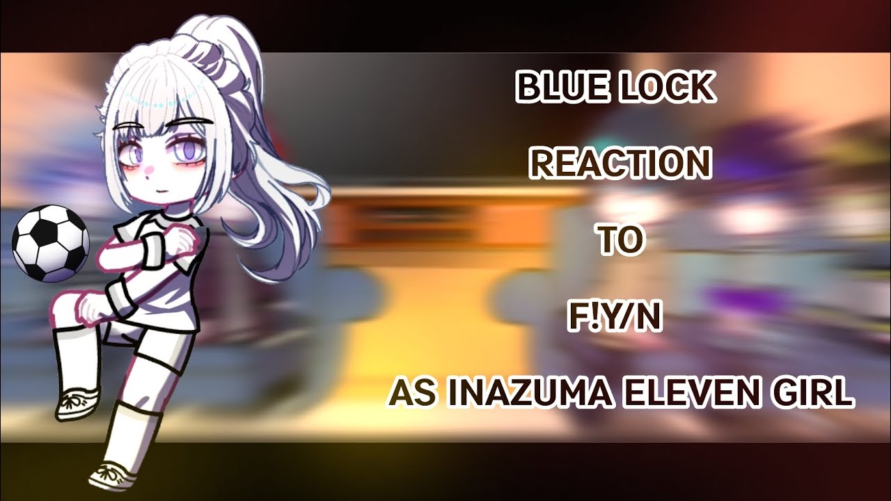 BLUE LOCK reaction to F!y/n as inazuma eleven girl || bllk || gacha reaction ||