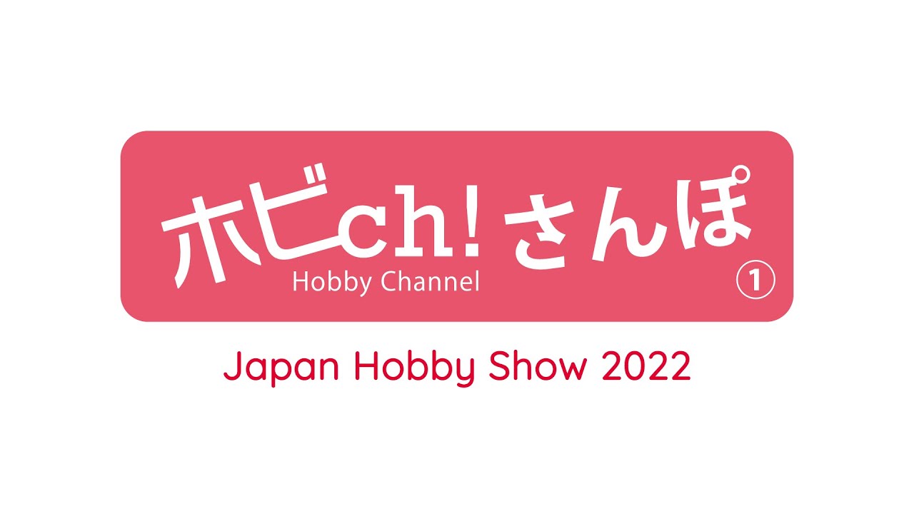 ホビch！さんぽ 1回目【2022日本ホビーショー】