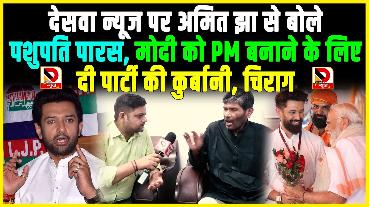 DeswaNews पर AmitJha से बोले PashupatiParas, Modi को PM बनाने के लिए दी पार्टी की कुर्बानी, Chirag