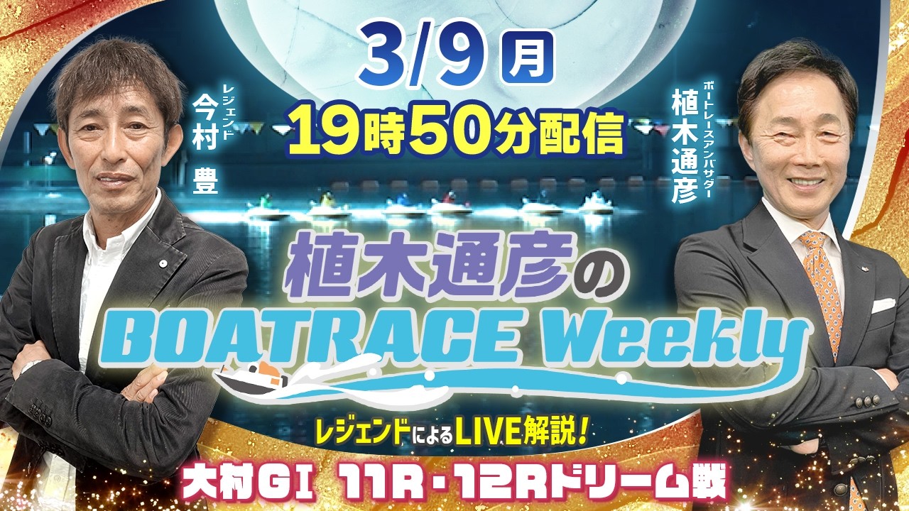 今村 豊さんが大村GⅠ 11R・12Rドリーム戦をLIVE解説！3月9日（月）19時50分から生配信！|植木通彦のボートレースウィークリー｜ボートレース【大村】