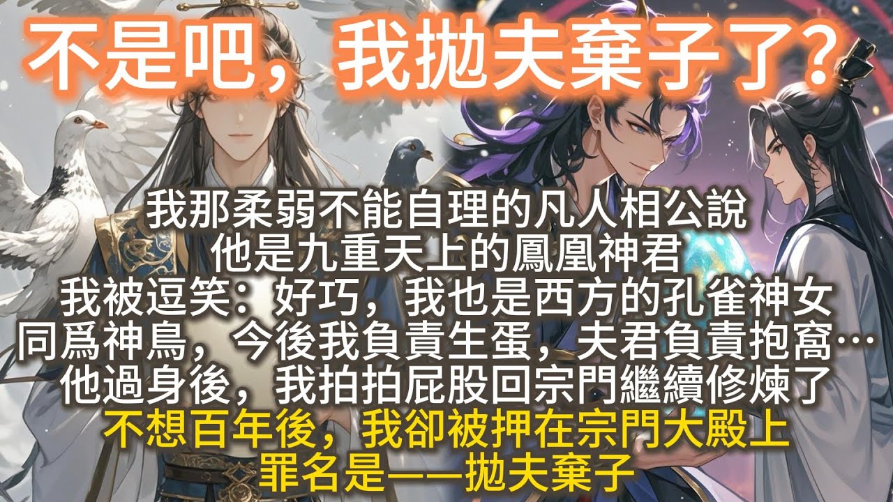 完結無厘頭沙雕爽文：不是吧，我拋夫棄子了？我那柔弱不能自理的凡人相公說，他是九重天上的鳳凰神君。我被逗笑了：好巧，我也是西方的孔雀神女。同爲神鳥，今後我負責生蛋，夫君負責抱窩…