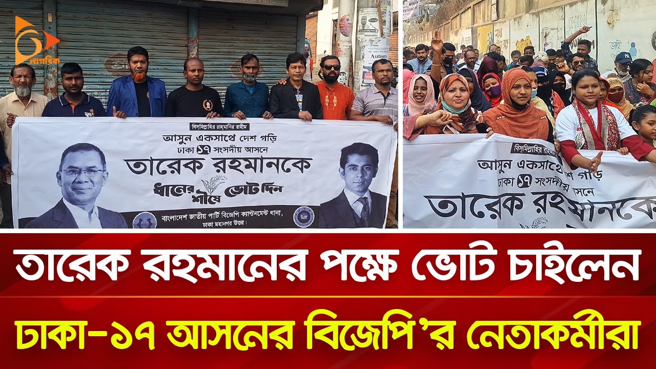 তারেক রহমানের পক্ষে ভোট চাইলেন ঢাকা- ১৭ আসনের বিজেপি'র নেতাকর্মীরা | Nagorik TV