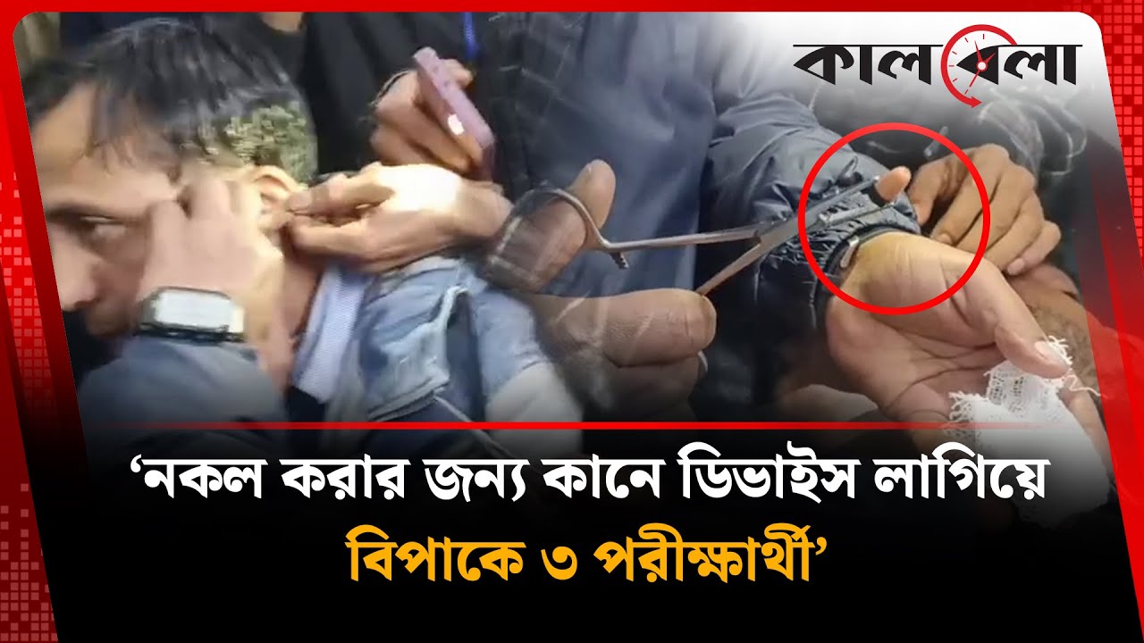 নকল করার জন্য কানে ডিভাইস লাগিয়ে বিপাকে ৩ পরীক্ষার্থী | Examinee | Exam | Kalbela