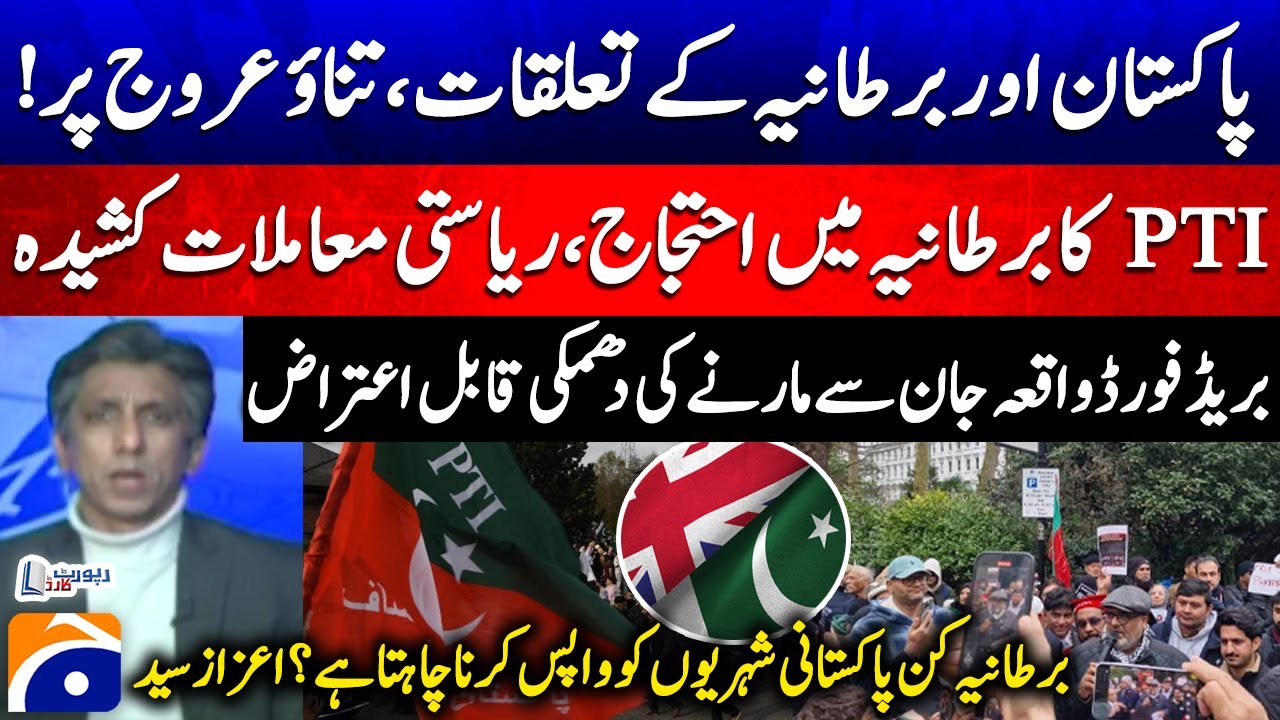 Pakistan-UK Tensions Rise! -  UK seeks return of Pakistani citizens - PTI Protest - Report Card