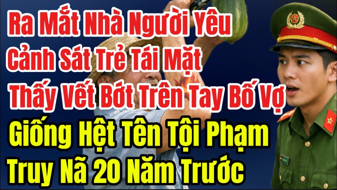 Ra Mắt Nhà Người Yêu,Cảnh Sát Trẻ Tái Mặt,Thấy Vết Bớt Trên Tay Bố Cô,Giống Hệt Tên Tội Phạm Truy Nã