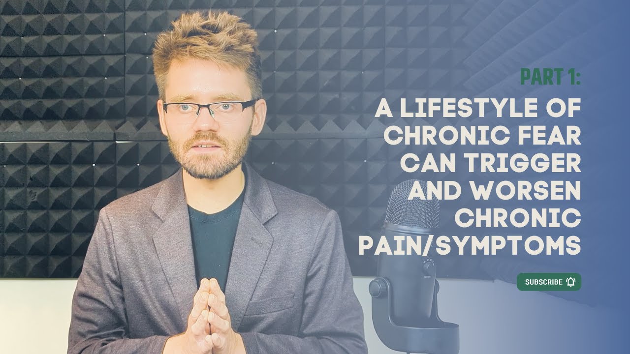 Part 1: A Lifestyle of Chronic Fear can Trigger and Worsen Chronic Pain/Symptoms