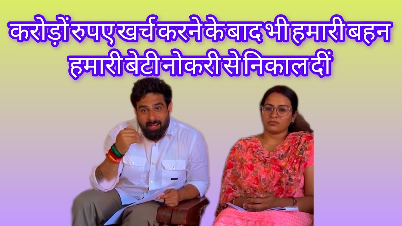 करोड़ों रुपए खर्च करने के बाद भी हमारी बहन हमारी बेटी नोकरी से निकाल दीं !!