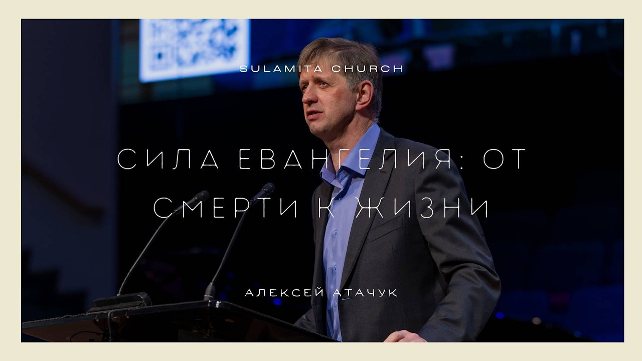 Сила Евангелия: От Смерти к Жизни - Проповедь - Алексей Атачук