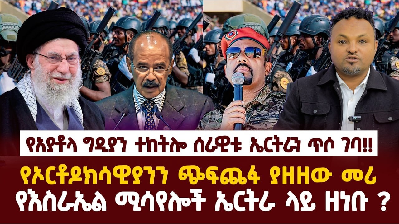 Ethiopia-የአያቶላ ግድያን ተከትሎ ሰራዊቱ ኤርትራን ጥሶ ገባ!|የኦርቶዶክሳዊያንን ጭፍጨፋ ያዘዘው መሪ|የእስራኤል ሚሳየሎች ኤርትራ  ላይ ዘነቡ ?