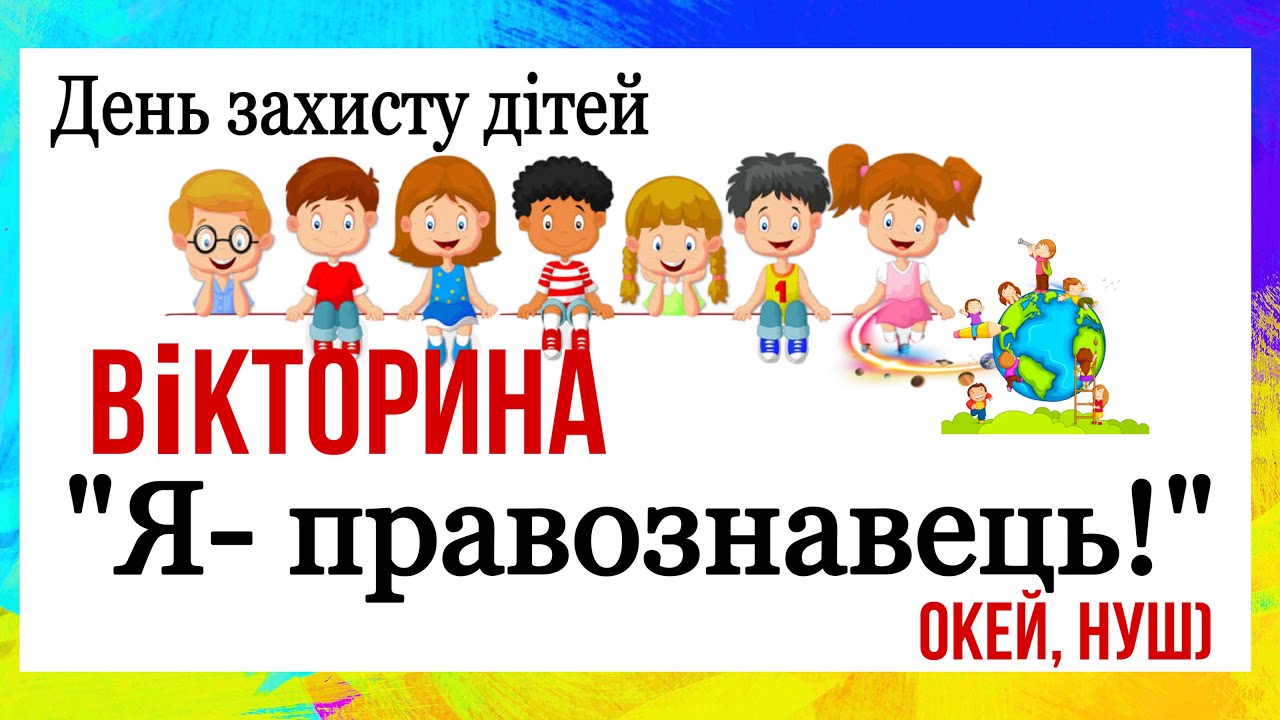 День дитини! День захисту дітей/ Вікторина «Я- правознавець!»- конвенція/ Окей, НУШ)-тут цікаво 👍