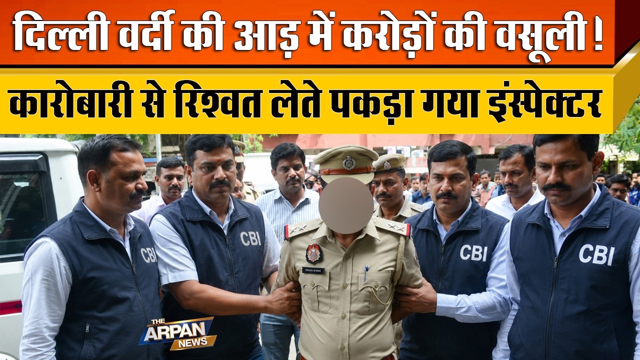 दिल्ली में CBI ने Delhi Police के मुलाजिम को रिश्वत लेते हुए किया Arrest वर्दी का आड़ में वसूली ?