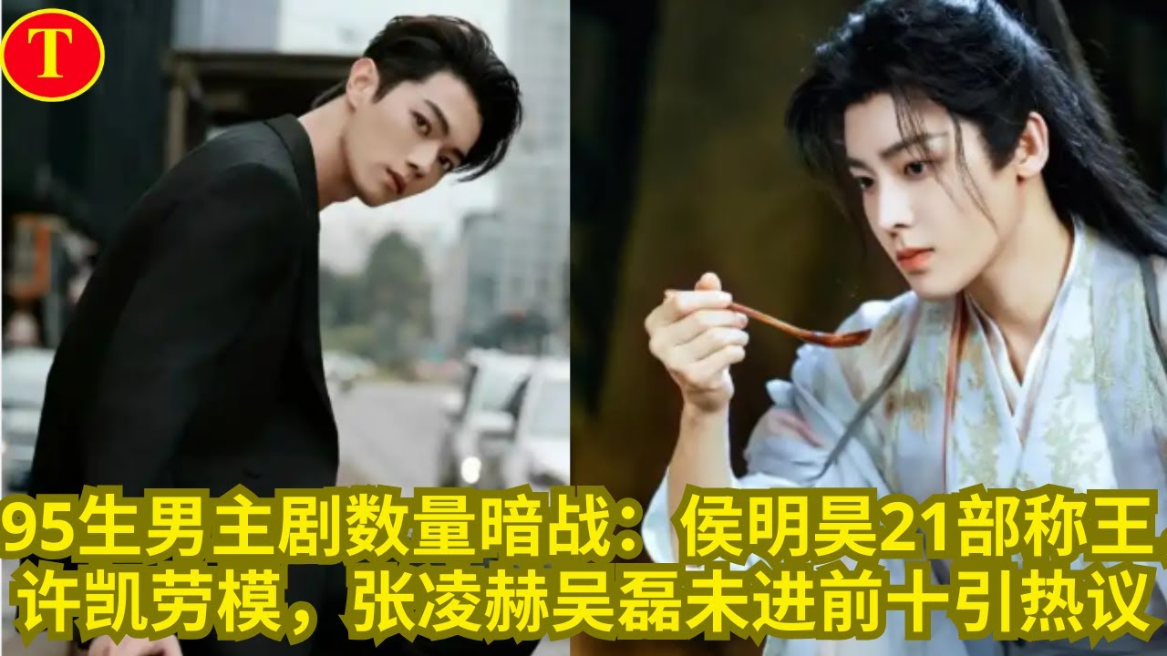 95生男主剧数量暗战：侯明昊21部称王，许凯劳模，张凌赫吴磊未进前十引热议