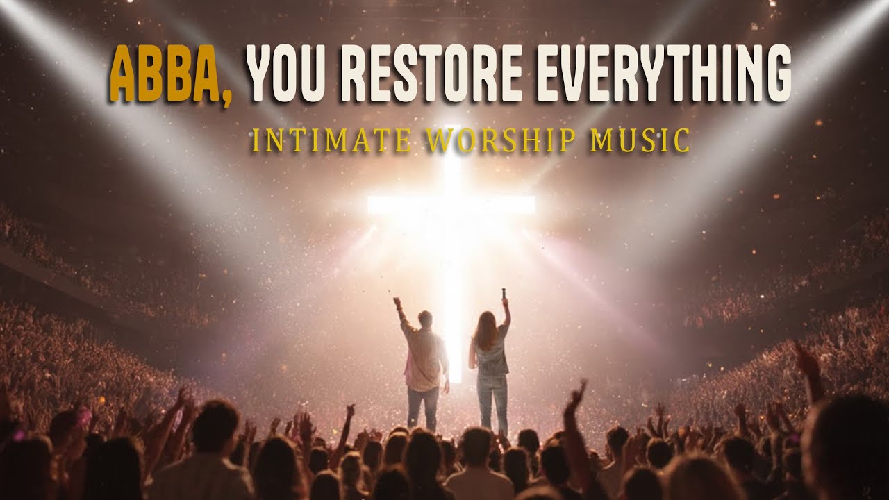ABBA, YOU RESTORE EVERYTHING — Worship Music for Hope, Strength & Faith | Christian Worship Songs