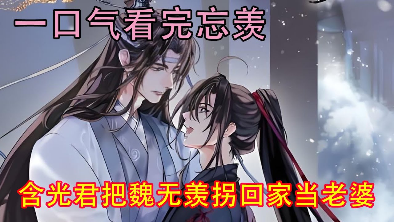 一口气看完忘羡《把魏无羡拐回家当老婆》“你怎么能不经过我同意就吻上来？你也太霸道了吧！含光君，你知不知道这样做是不对的！这要是在你们家，你叔父非得罚你抄一百遍家规不可！”