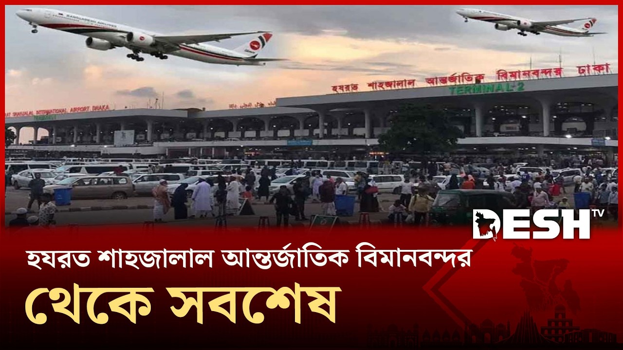 হযরত শাহজালাল আন্তর্জাতিক বিমানবন্দর থেকে সবশেষ । Dhaka Airport Live | Desh TV