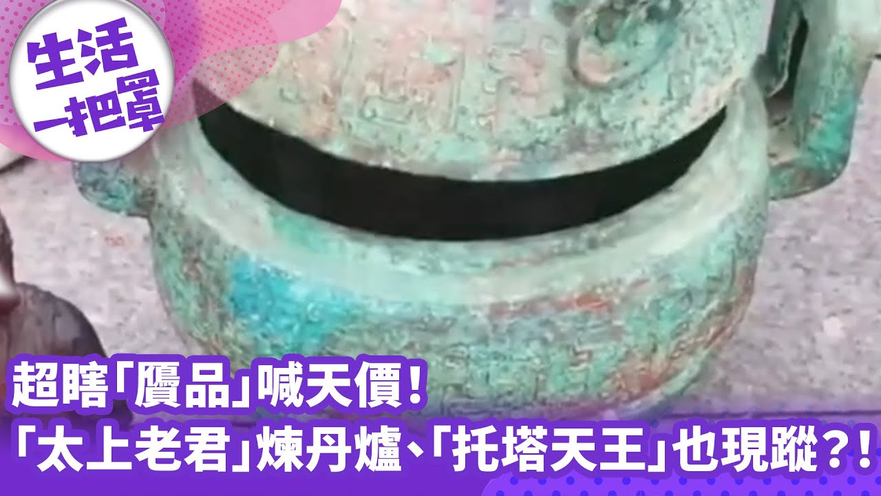 《生活一把罩》超瞎「贗品」喊天價！ 「太上老君」煉丹爐、「托塔天王」也現蹤？！