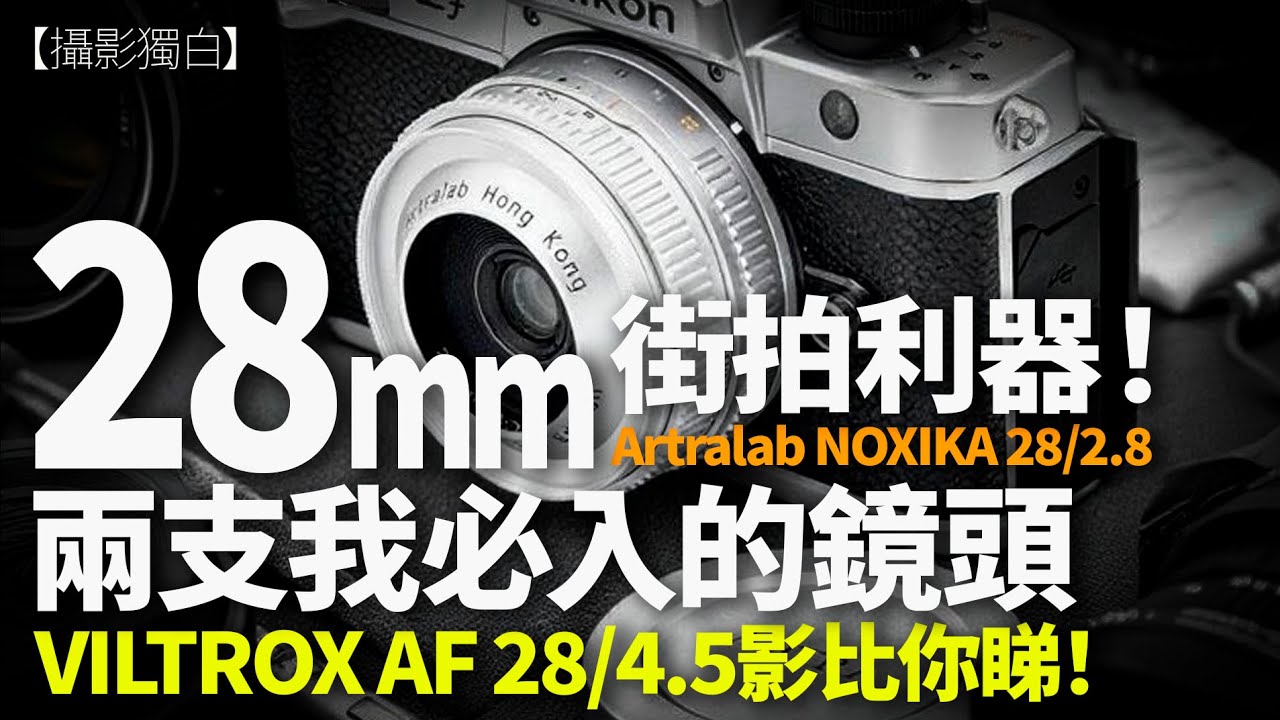 街拍神器點解係28mm！實試VILTROX 28/4.5掂唔掂？ARTRALAB限量版28/2.8