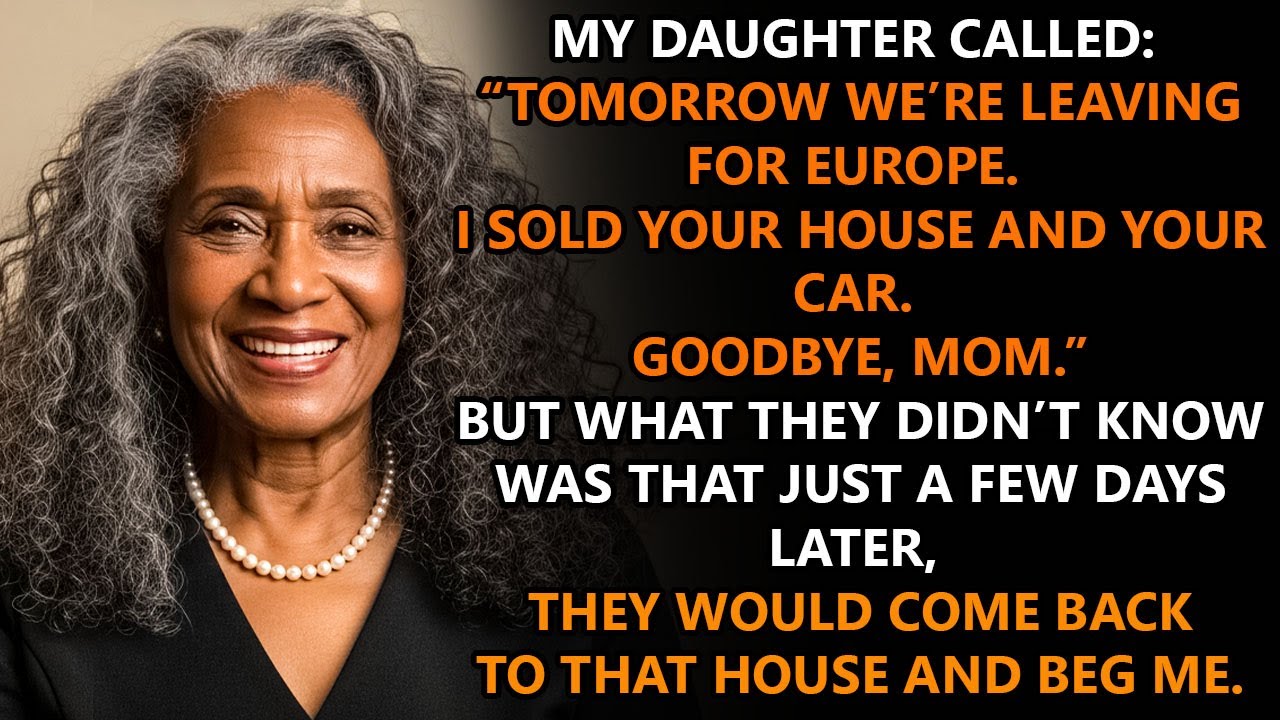 My daughter called“Tomorrow we’re leaving for Europe  I sold your house and your car  Goodbye, Mom”