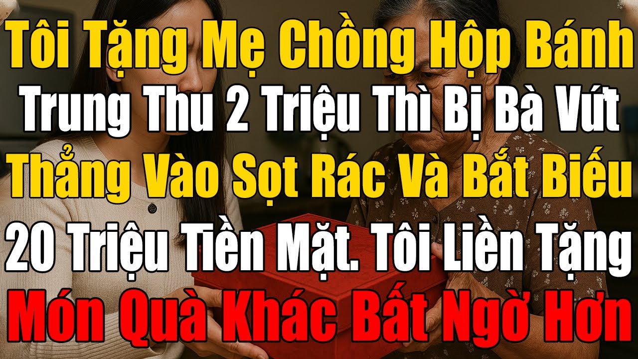Tôi Tặng Mẹ Chồng Hộp Bánh Trung Thu 2 Triệu Thì Bị Bà Vứt Thẳng Vào Sọt Rác Và Ép Tôi Biếu 20 Triệu